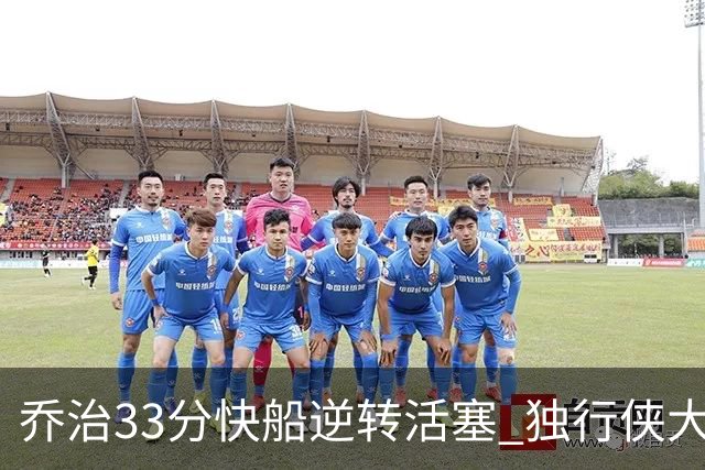 乔治33分快船逆转活塞 独行侠大胜雷霆4连胜